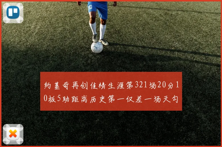 约基奇再创佳绩生涯第321场20分10板5助距离历史第一仅差一场天勾在望