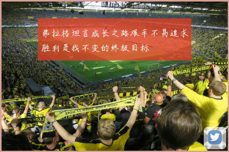 弗拉格坦言成长之路艰辛不易追求胜利是我不变的终极目标