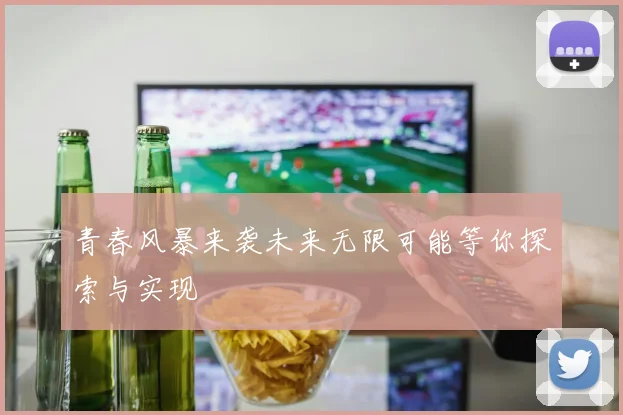 青春风暴来袭未来无限可能等你探索与实现
