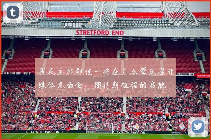 国足主帅邵佳一将在广东肇庆召开媒体见面会，期待新征程的启航