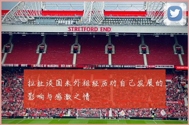 拉杜谈国米外租经历对自己发展的影响与感激之情