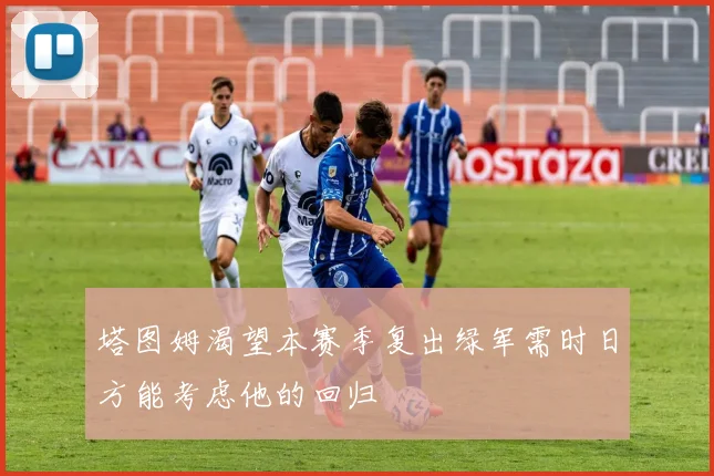 塔图姆渴望本赛季复出绿军需时日方能考虑他的回归