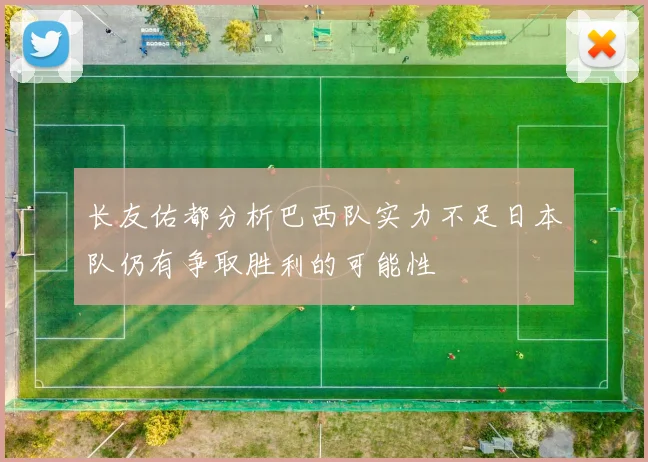 长友佑都分析巴西队实力不足日本队仍有争取胜利的可能性