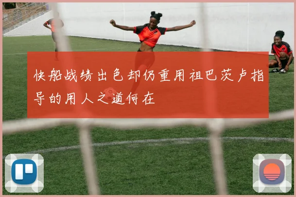 快船战绩出色却仍重用祖巴茨卢指导的用人之道何在