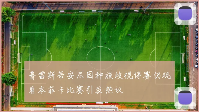 普雷斯蒂安尼因种族歧视停赛仍观看本菲卡比赛引发热议