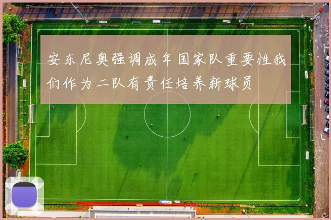 安东尼奥强调成年国家队重要性我们作为二队有责任培养新球员