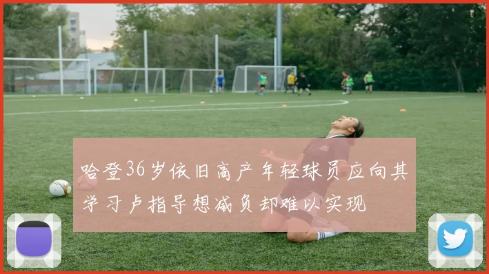 哈登36岁依旧高产年轻球员应向其学习卢指导想减负却难以实现