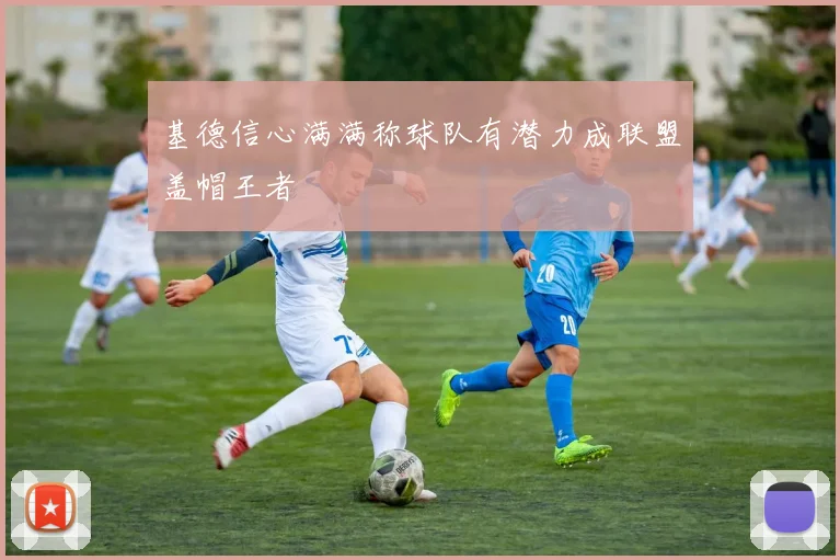 基德信心满满称球队有潜力成联盟盖帽王者