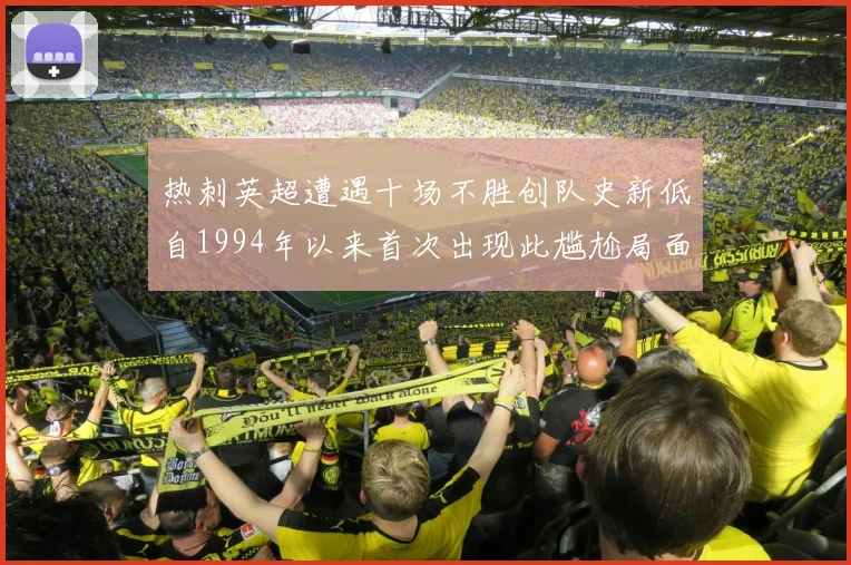热刺英超遭遇十场不胜创队史新低自1994年以来首次出现此尴尬局面