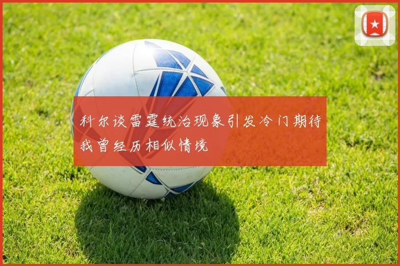 科尔谈雷霆统治现象引发冷门期待我曾经历相似情境