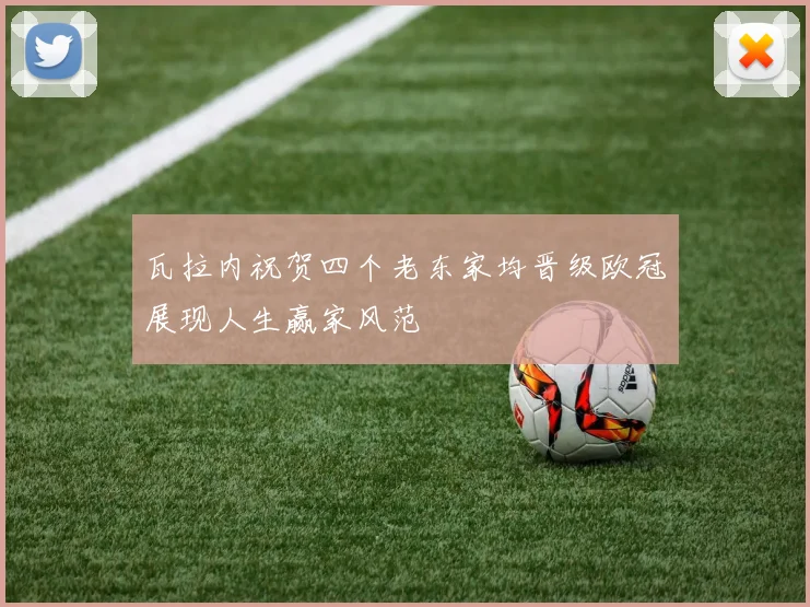 瓦拉内祝贺四个老东家均晋级欧冠展现人生赢家风范
